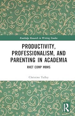 Productivity, Professionalism, And Parenting In Academia: Rhet Comp Moms-..