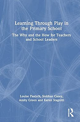 Learning Through Play In The Primary School: The Why And The How For Teachers And School Leaders-..