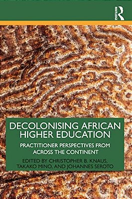 Decolonising African Higher Education: Practitioner Perspectives From Across The Continent-..