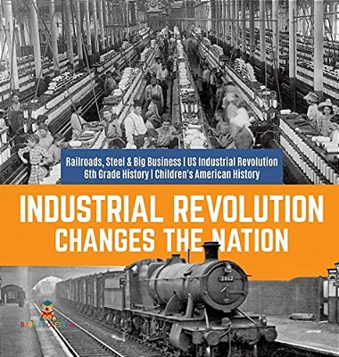 Industrial Revolution Changes The Nation Railroads, Steel & Big Business US Industrial Revolution 6Th Grade History Children's American History-..