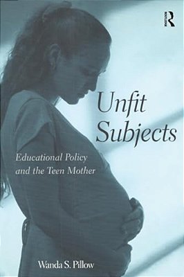 Unfit Subjects: Educational Policy And The Teen Mother-..