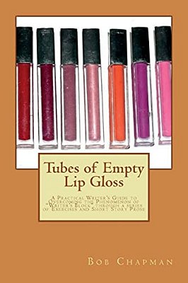 Tubes Of Empty Lip Gloss: A Practical Writer's Guide To Overcoming The Phenomenon Of "Writer's Block" Through A Series Of Exercises And Short St-..