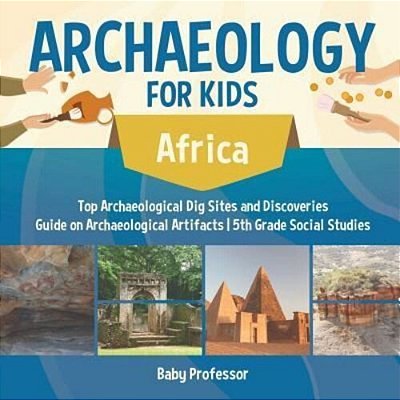 Archaeology For Kids - Africa - Top Archaeological Dig Sites And Discoveries Guide On Archaeological Artifacts 5Th Grade Social Studies-..