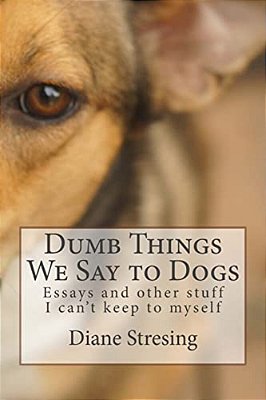 Dumb Things We Say To Dogs: And Other Stuff I Can't Keep To Myself-..