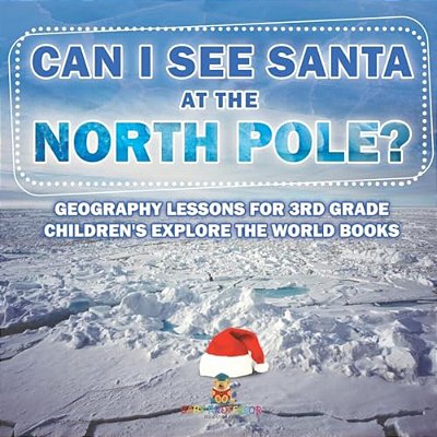 Can I See Santa At The North Pole? Geography Lessons For 3RD Grade Children's Explore The World Books-..