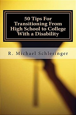 50 Tips For Transitioning From High School To College With A Disability: A Guide For Students Who Have Disabilities And Their Parents-..