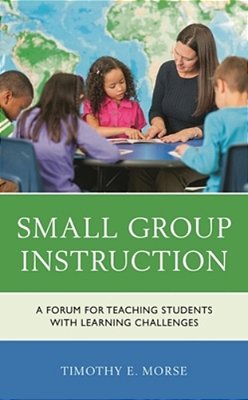 Small Group Instruction: A Forum For Teaching Students With Learning Challenges-..