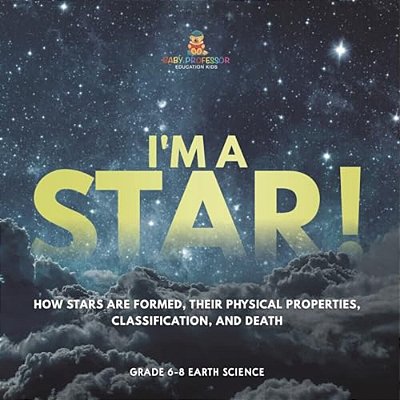 I'm A Star! How Stars Are Formed, Their Physical Properties, Classification, And Death Grade 6-8 Earth Science-..