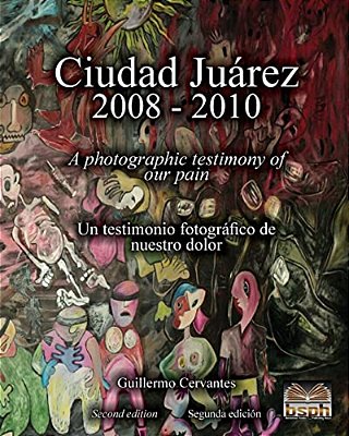 Ciudad Juárez 2008 - 2010: A Photographic Testimony Of Our Pain-..