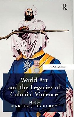 World Art And The Legacies Of Colonial Violence. Edited By Daniel Rycroft-..