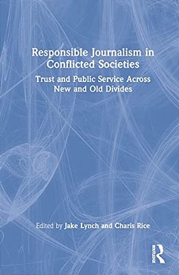 Responsible Journalism In Conflicted Societies: Trust And Public Service Across New And Old Divides-..