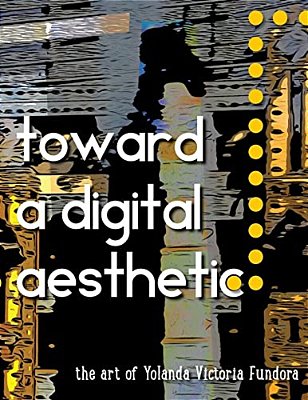 Toward A Digital Aesthetic: The Art Of Yolanda Victoria Fundora-..