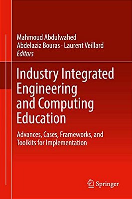 Industry Integrated Engineering And Computing Education: Advances, Cases, Frameworks, And Toolkits For Implementation-..