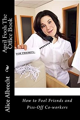April Fools The Office Book: How To Fool Friends And Piss-Off Co-Workers-..