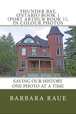 Thunder Bay, Ontario Book 1 (Port Arthur Book 1), In Colour Photos: Saving Our History One Photo At A Time-..