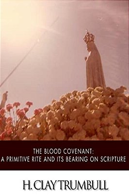 The Blood Covenant: A Primitive Rite And Its Bearings On Scripture-..