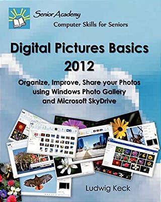 Digital Pictures Basics - 2012: Organize, Improve, Share Your Photos Using Windows Photo Gallery And Microsoft Skydrive-..