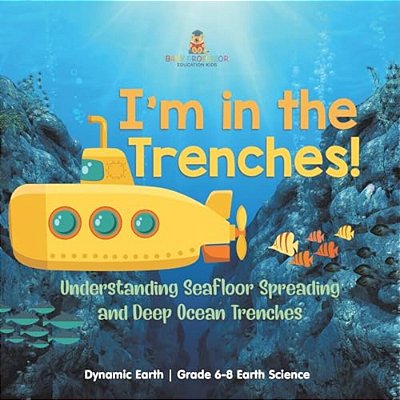 I'm In The Trenches! Understanding Seafloor Spreading And Deep Ocean Trenches Dynamic Earth Grade 6-8 Earth Science-..