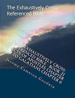 The Exhaustively Cross-Referenced Bible - Book 21 - Acts Of Apostles Chapter 20 To Galatians Chapter 6: The Exhaustively Cross-Referenced Bible Series-..