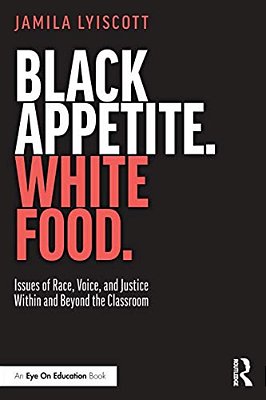 Black Appetite. White Food.: Issues Of Race, Voice, And Justice Within And Beyond The Classroom-..
