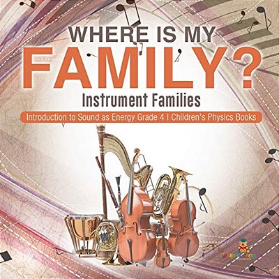 Where Is My Family? Instrument Families Introduction To Sound As Energy Grade 4 Children's Physics Books-..