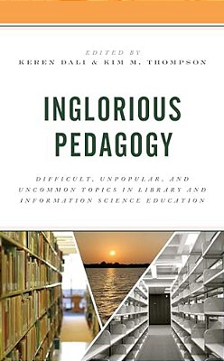 Inglorious Pedagogy: Difficult, Unpopular, And Uncommon Topics In Library And Information Science Education-..