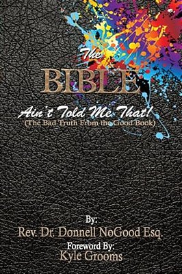 The Bible Ain't Told Me That!: (The Bad Truth From The Good Book.)-..
