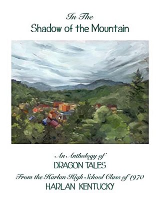 In The Shadow Of The Mountain: An Anthology Of Dragon Tales From The Harlan High School Class Of 1970, Harlan, Kentucky-..