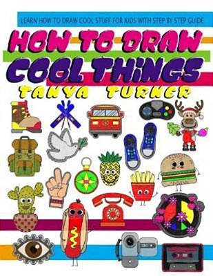 How To Draw Cool Things: Learn How To Draw Cool Stuff For Kids With Step By Step Guide-..