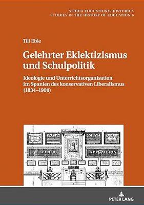 Gelehrter Eklektizismus Und Schulpolitik: Ideologie Und Unterrichtsorganisation Im Spanien Des Konservativen Liberalismus (1834-1900)-..