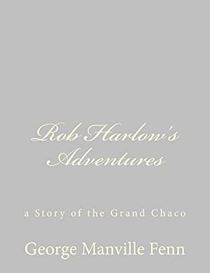 Rob Harlow's Adventures: A Story Of The Grand Chaco-..