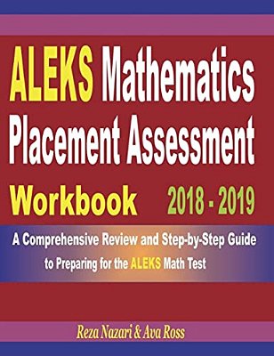 Aleks Mathematics Placement Assessment Workbook 2018 - 2019: A Comprehensive Review And Step-By-step Guide To Preparing For The Aleks Math-..