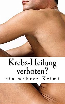 Krebs-Heilung Verboten?: Ein Wahrer Krimi-..