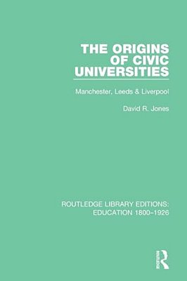 The Origins Of Civic Universities: Manchester, Leeds And Liverpool-..