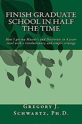 Finish Graduate School In Half The Time: How I Got My Master's And Doctorate In 4 Years Total With A Revolutionary And Simple Strategy-..