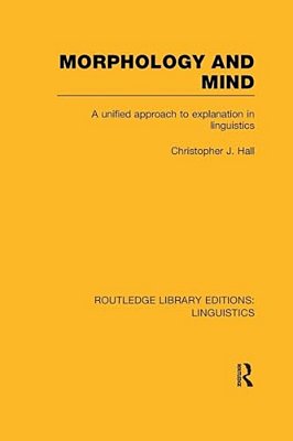 Morphology And Mind (Rle Linguistics C: Applied Linguistics): A Unified Approach To Explanation In Linguistics-..