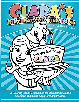 Clara's Birthday Coloring Book Kids Personalized Books: A Coloring Book Personalized For Clara That Includes Children's Cut Out Happy Birthday Posters-..