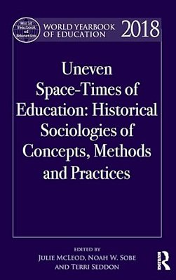World Yearbook Of Education 2018: Uneven Space-Times Of Education: Historical Sociologies Of Concepts, Methods And Practices-..