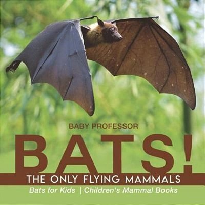 Bats! The Only Flying Mammals Bats For Kids Children's Mammal Books-..