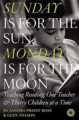 Sunday Is For The Sun, Monday Is For The Moon: Teaching Reading, One Teacher And Thirty Children At A Time-..