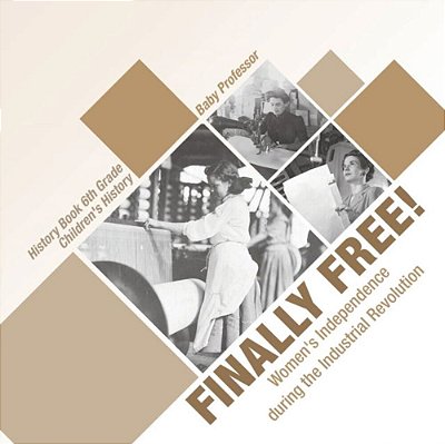 Finally Free! Women's Independence During The Industrial Revolution - History Book 6Th Grade Children's History-..