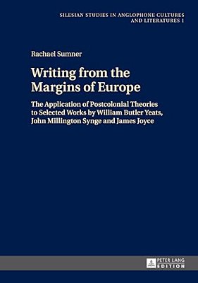 Writing From The Margins Of Europe: The Application Of Postcolonial Theories To Selected Works By William Butler Yeats, John Millington Synge And Jame-..