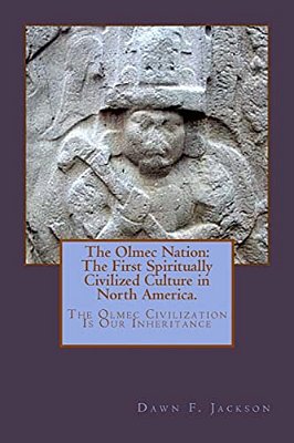 The Olmec Nation: The First Spiritually Civilized Culture In North America-..