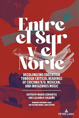 Entre El Sur Y El Norte: Decolonizing Education Through Critical Readings Of Chicana/X/o, Mexican, And Indigenous Music-..