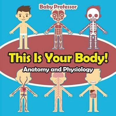 This Is Your Body! Anatomy And Physiology-..