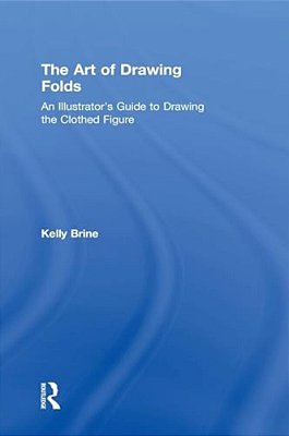 The Art Of Drawing Folds: An Illustrator's Guide To Drawing The Clothed Figure-..