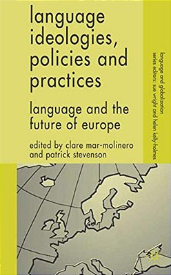 Language Ideologies, Policies And Practices: Language And The Future Of Europe-..