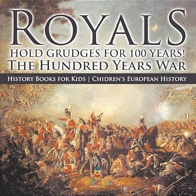 Royals Hold Grudges For 100 Years! The Hundred Years War - History Books For Kids Chidren's European History-..