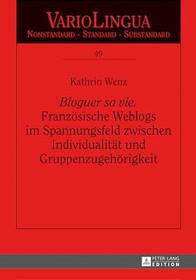Bloguer Sa Vie. Franzoesische Weblogs Im Spannungsfeld Zwischen Individualitaet Und Gruppenzugehoerigkeit-..