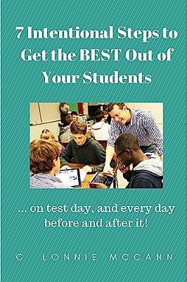 7 Intentional Steps To Get The Best Out Of Your Students:... On Test Day, And Every Day Before And After It!-..